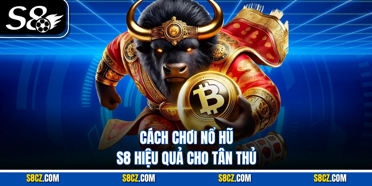 Cách chơi Nổ hũ S8 hiệu quả cho tân thủ