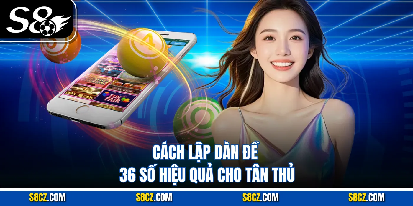 Cách lập dàn đề 36 số hiệu quả cho tân thủ