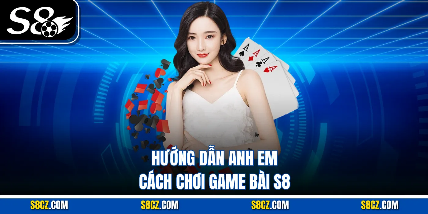 Hướng dẫn anh em cách chơi Game bài S8