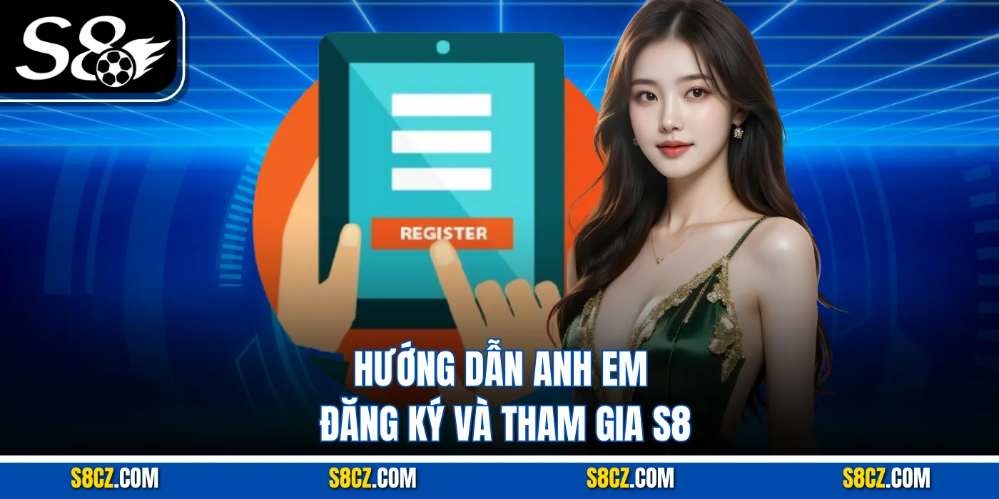 Hướng dẫn anh em đăng ký và tham gia S8